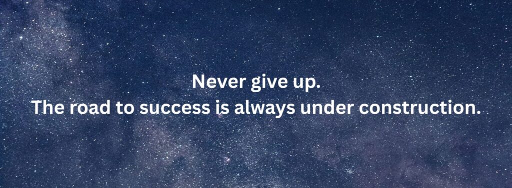 Never give up—the road to success is always under construction.